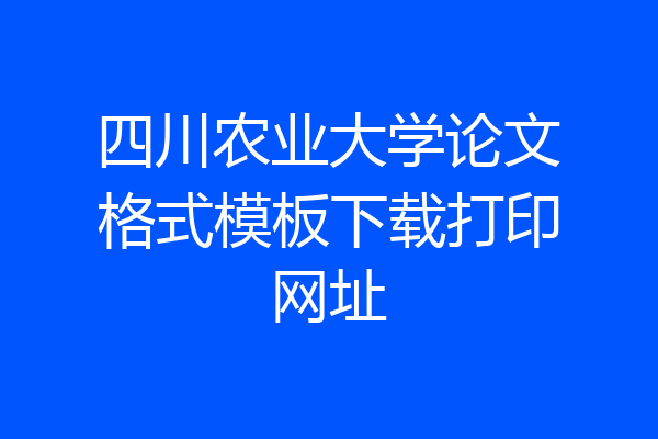 四川农业大学论文格式模板下载打印网址