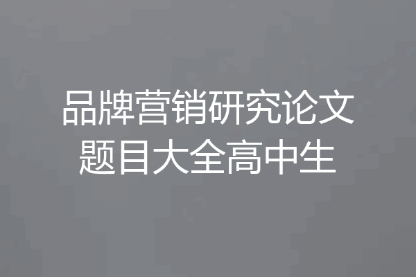 品牌营销研究论文题目大全高中生