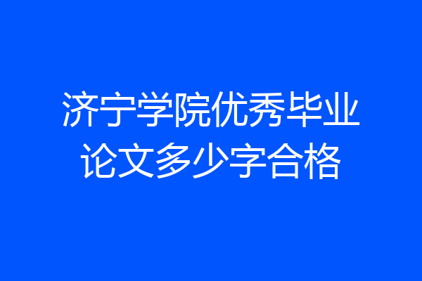 济宁学院优秀毕业论文多少字合格