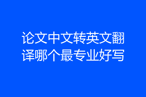 论文中文转英文翻译哪个最专业好写