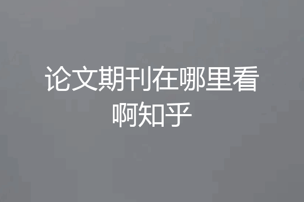 论文期刊在哪里看啊知乎