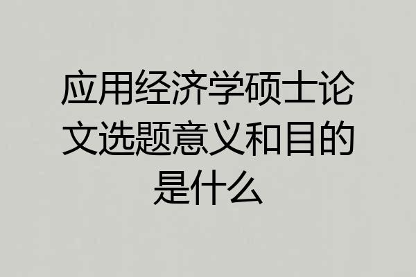 应用经济学硕士论文选题意义和目的是什么