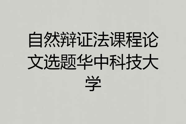 自然辩证法课程论文选题华中科技大学