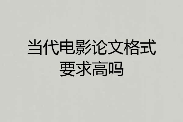当代电影论文格式要求高吗