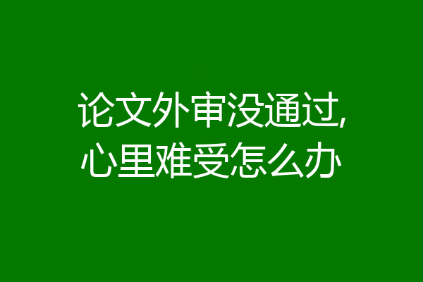 论文外审没通过,心里难受怎么办