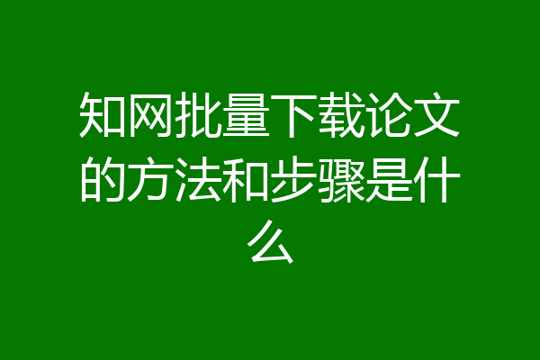 知网批量下载论文的方法和步骤是什么