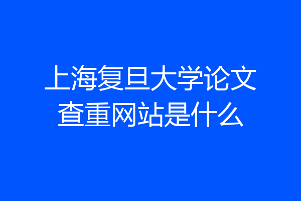 上海复旦大学论文查重网站是什么