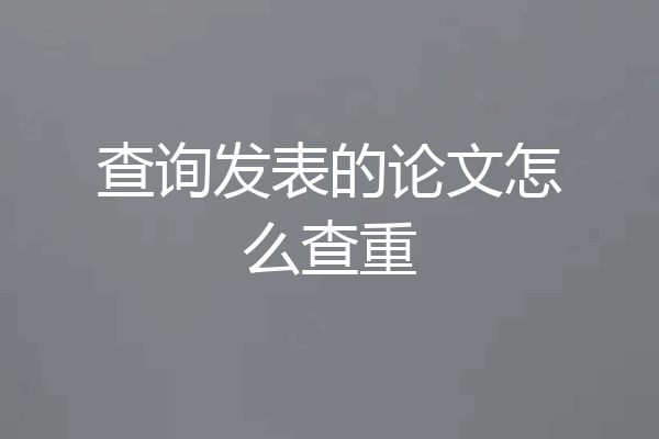 查询发表的论文怎么查重