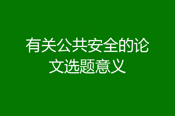 有关公共安全的论文选题意义
