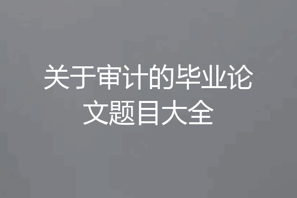 关于审计的毕业论文题目大全