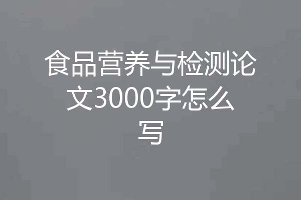 食品营养与检测论文3000字怎么写