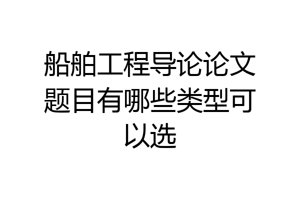 船舶工程导论论文题目有哪些类型可以选