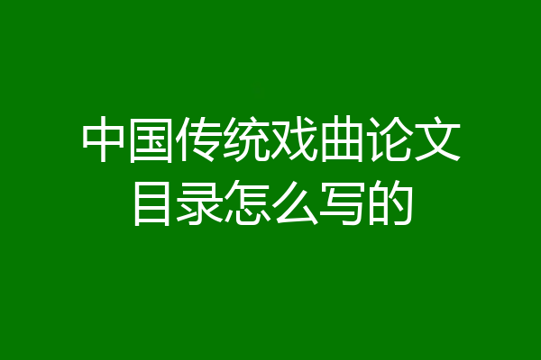中国传统戏曲论文目录怎么写的