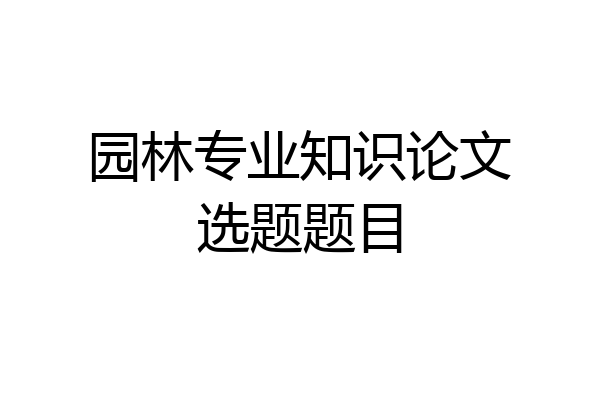 园林专业知识论文选题题目