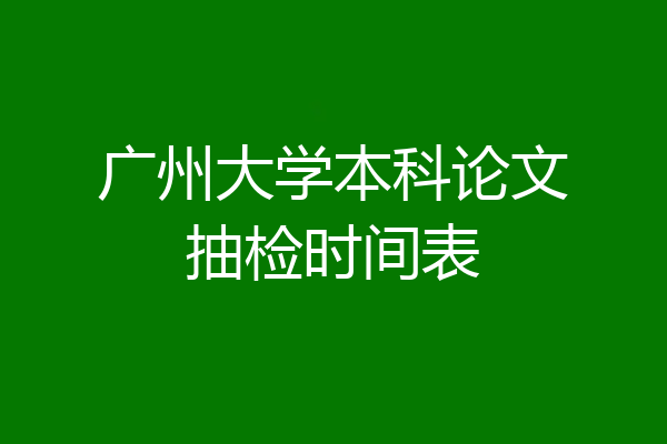 广州大学本科论文抽检时间表