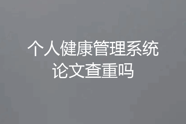 个人健康管理系统论文查重吗