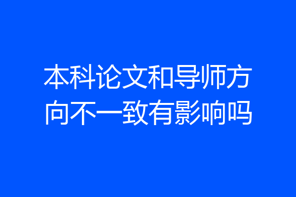 本科论文和导师方向不一致有影响吗