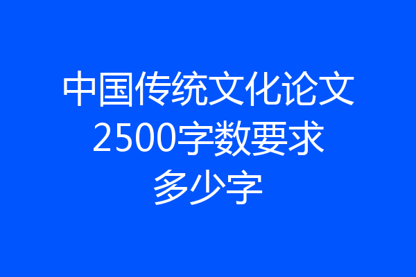 中国传统文化论文2500字数要求多少字
