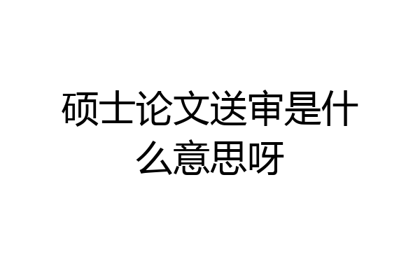 硕士论文送审是什么意思呀