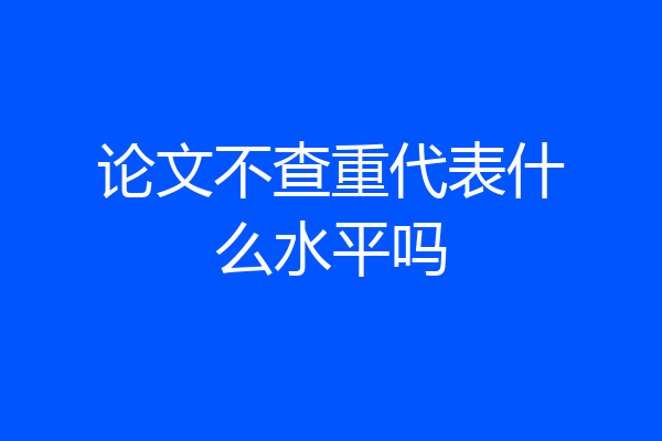 论文不查重代表什么水平吗