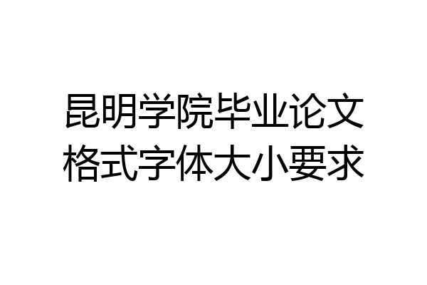 昆明学院毕业论文格式字体大小要求