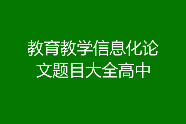 教育教学信息化论文题目大全高中