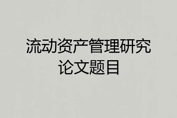 流动资产管理研究论文题目