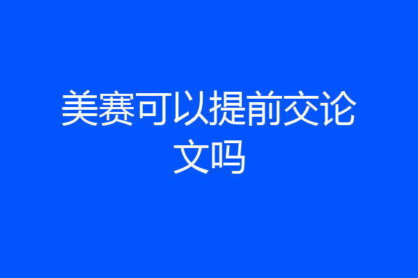 美赛可以提前交论文吗