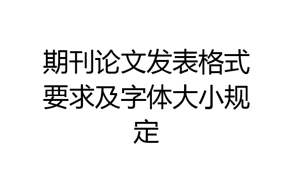 期刊论文发表格式要求及字体大小规定