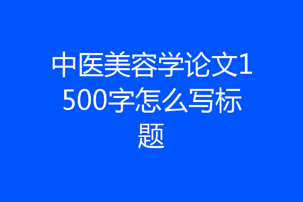 中医美容学论文1500字怎么写标题