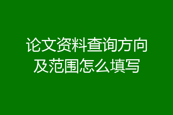 论文资料查询方向及范围怎么填写