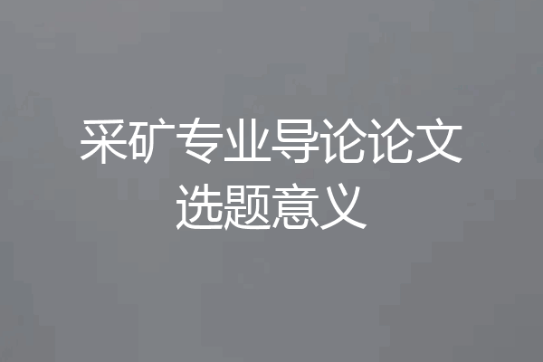 采矿专业导论论文选题意义
