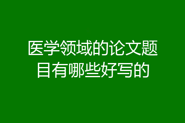医学领域的论文题目有哪些好写的