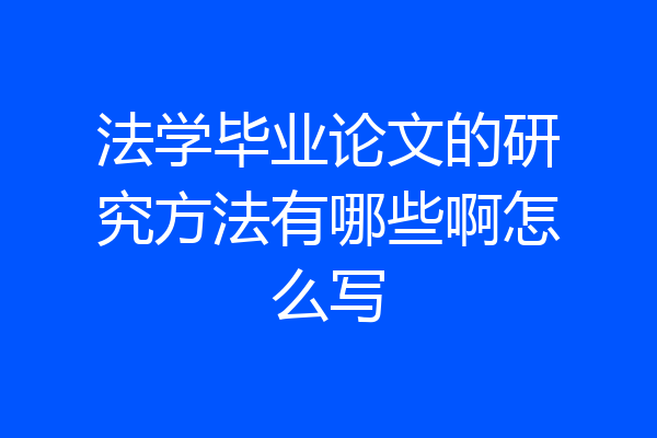 法学毕业论文的研究方法有哪些啊怎么写