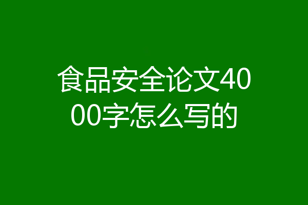食品安全论文4000字怎么写的