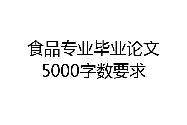 食品专业毕业论文5000字数要求