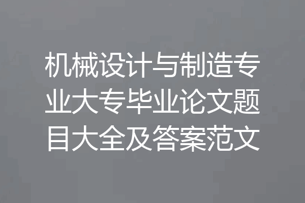 机械设计与制造专业大专毕业论文题目大全及答案范文