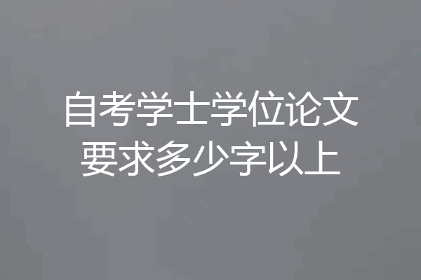 自考学士学位论文要求多少字以上