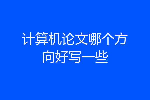 计算机论文哪个方向好写一些