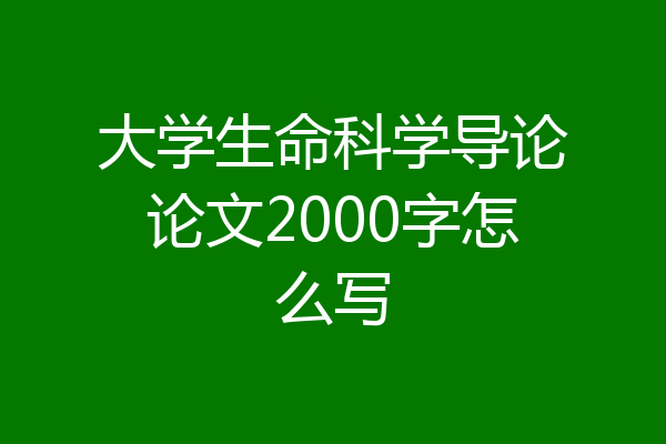 大学生命科学导论论文2000字怎么写