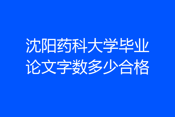 沈阳药科大学毕业论文字数多少合格