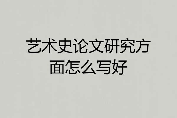 艺术史论文研究方面怎么写好