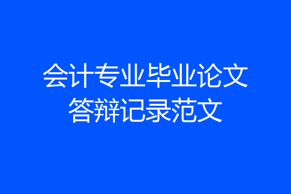 会计专业毕业论文答辩记录范文