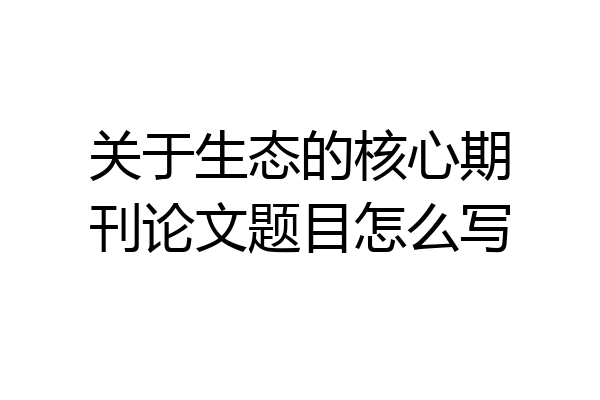 关于生态的核心期刊论文题目怎么写