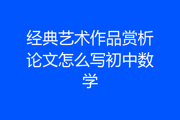 经典艺术作品赏析论文怎么写初中数学