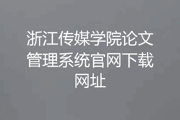 浙江传媒学院论文管理系统官网下载网址