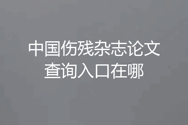 中国伤残杂志论文查询入口在哪