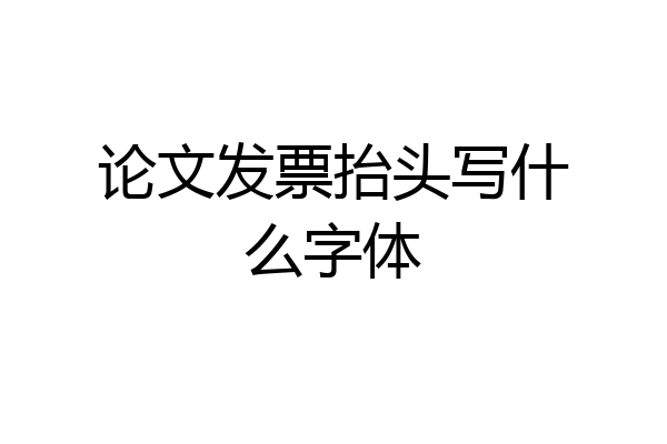 论文发票抬头写什么字体