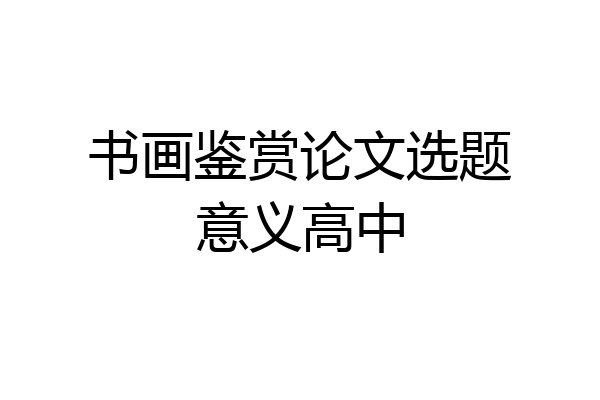 书画鉴赏论文选题意义高中