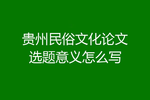 贵州民俗文化论文选题意义怎么写